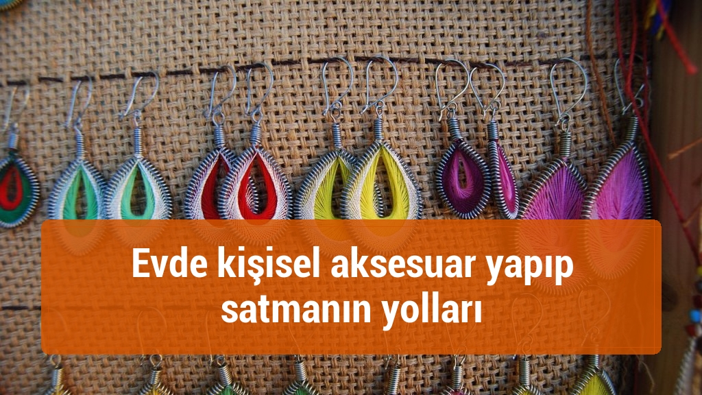 Evde kişisel aksesuar yapıp satmanın yolları