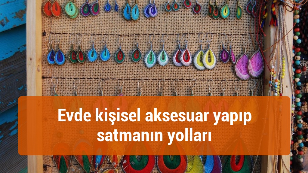 Evde kişisel aksesuar yapıp satmanın yolları