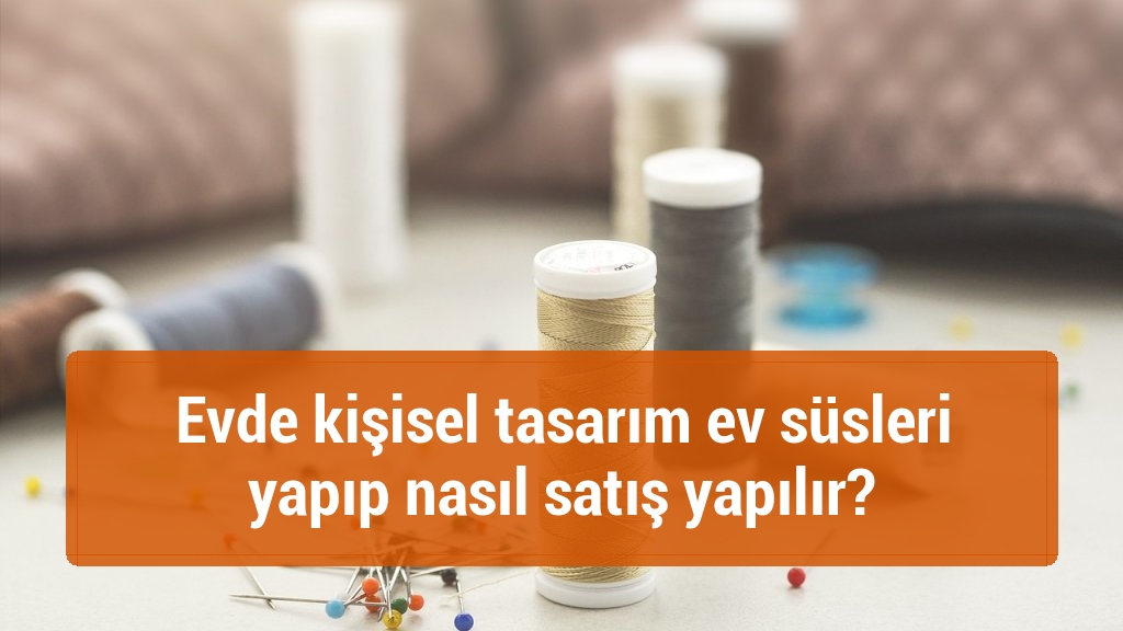 Evde kişisel tasarım ev süsleri yapıp nasıl satış yapılır?
