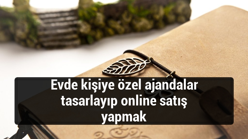Evde kişiye özel ajandalar tasarlayıp online satış yapmak