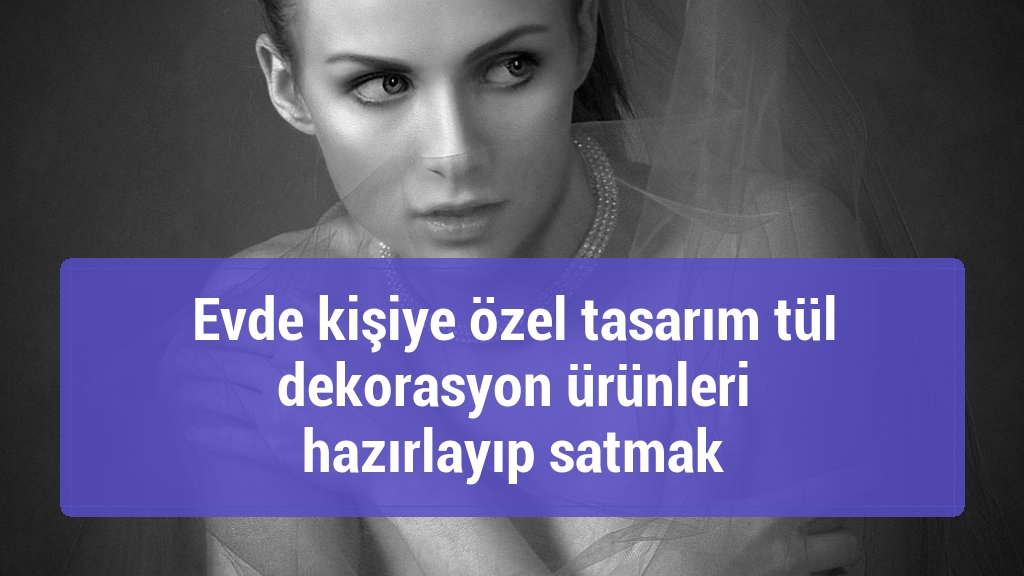 Evde kişiye özel tasarım tül dekorasyon ürünleri hazırlayıp satmak