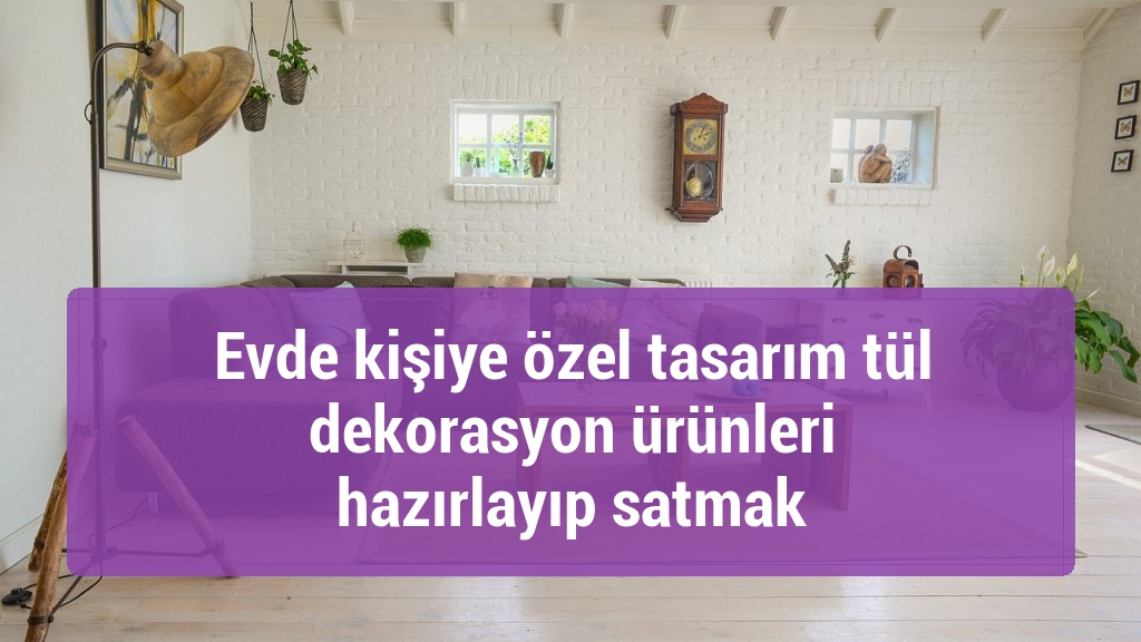 Evde kişiye özel tasarım tül dekorasyon ürünleri hazırlayıp satmak