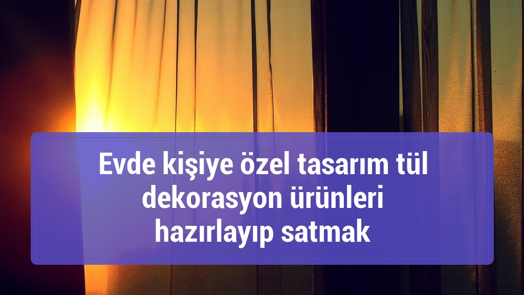 Evde kişiye özel tasarım tül dekorasyon ürünleri hazırlayıp satmak