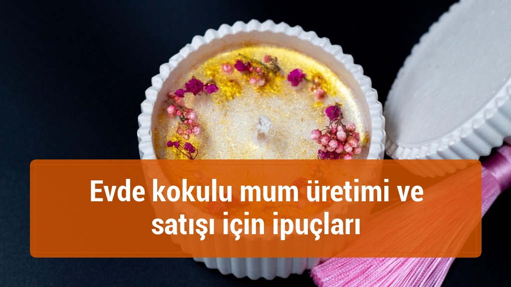 Evde kokulu mum üretimi ve satışı için ipuçları