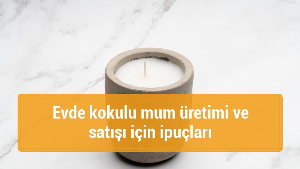 Evde kokulu mum üretimi ve satışı için ipuçları