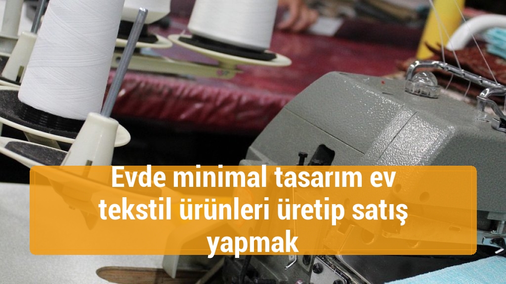 Evde minimal tasarım ev tekstil ürünleri üretip satış yapmak