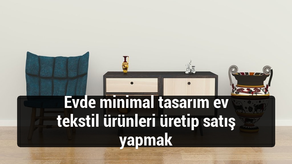Evde minimal tasarım ev tekstil ürünleri üretip satış yapmak