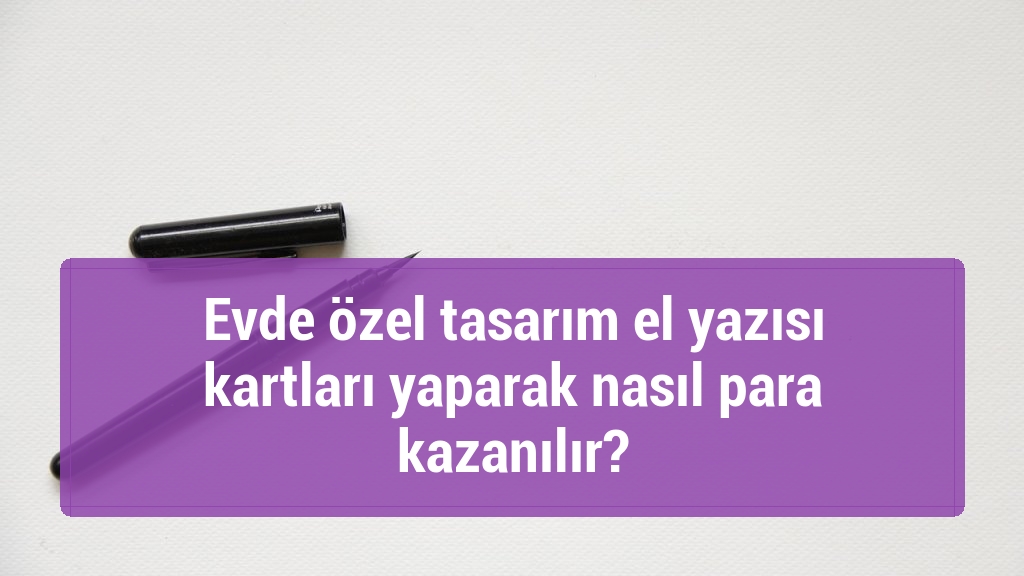 Evde özel tasarım el yazısı kartları yaparak nasıl para kazanılır?