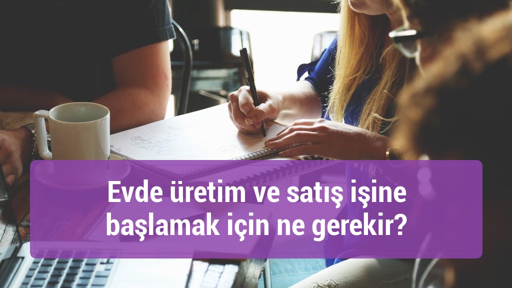 Evde üretim ve satış işine başlamak için ne gerekir?