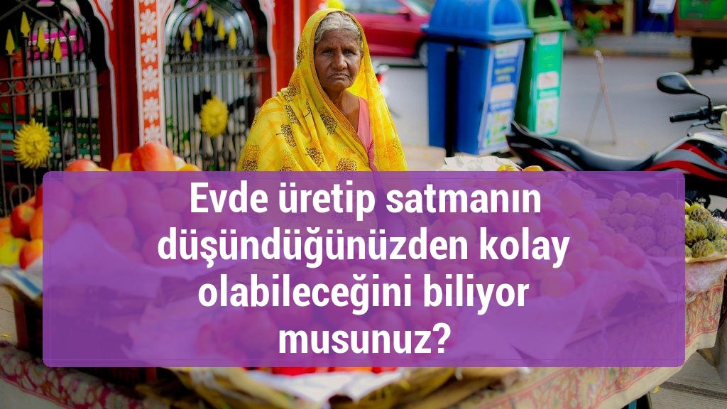 Evde üretip satmanın düşündüğünüzden kolay olabileceğini biliyor musunuz?
