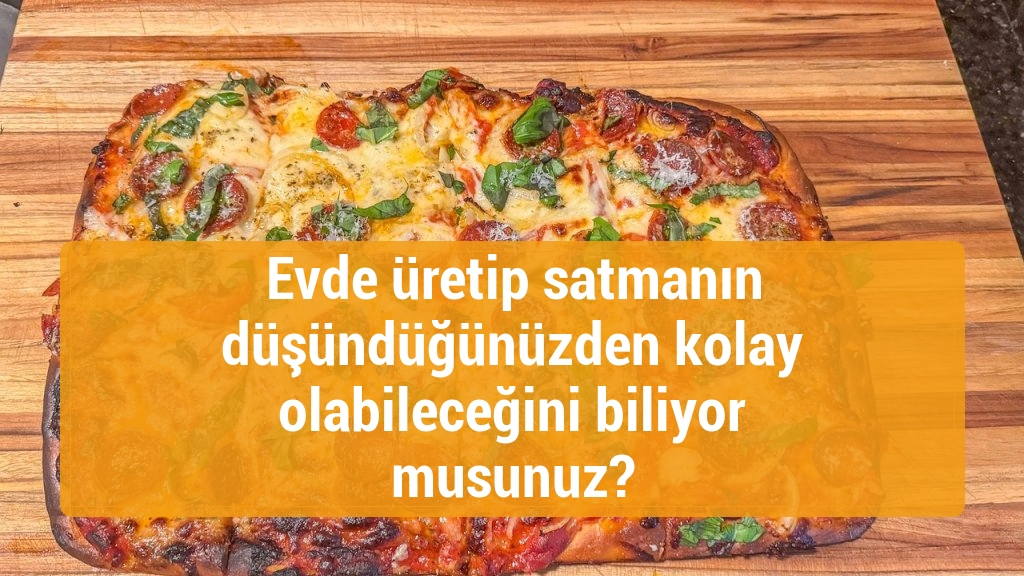 Evde üretip satmanın düşündüğünüzden kolay olabileceğini biliyor musunuz?