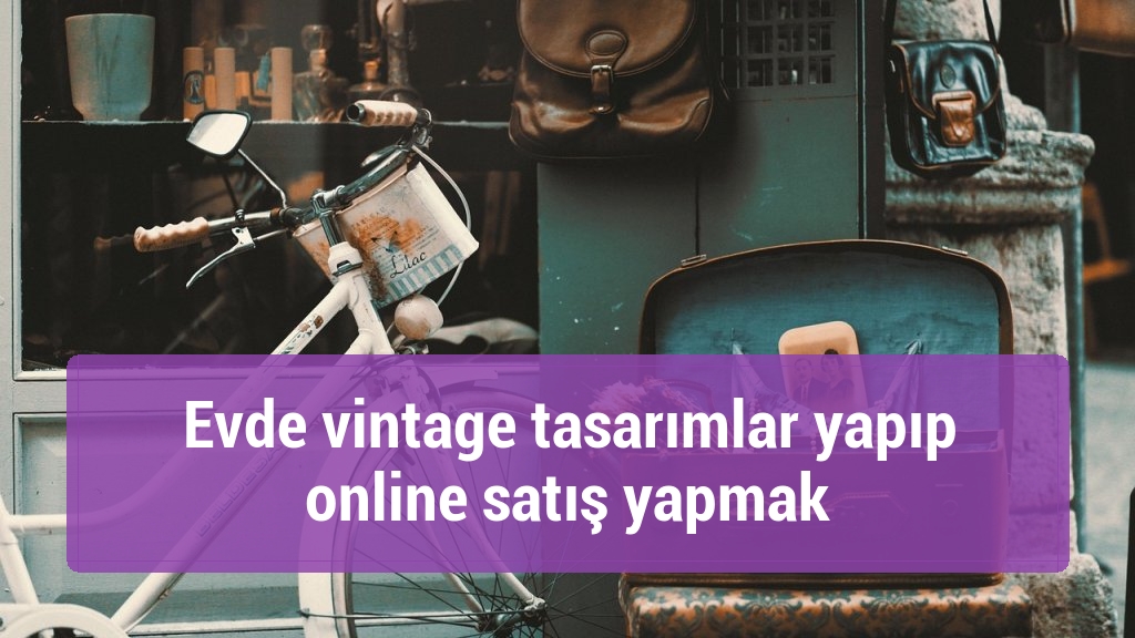 Evde vintage tasarımlar yapıp online satış yapmak
