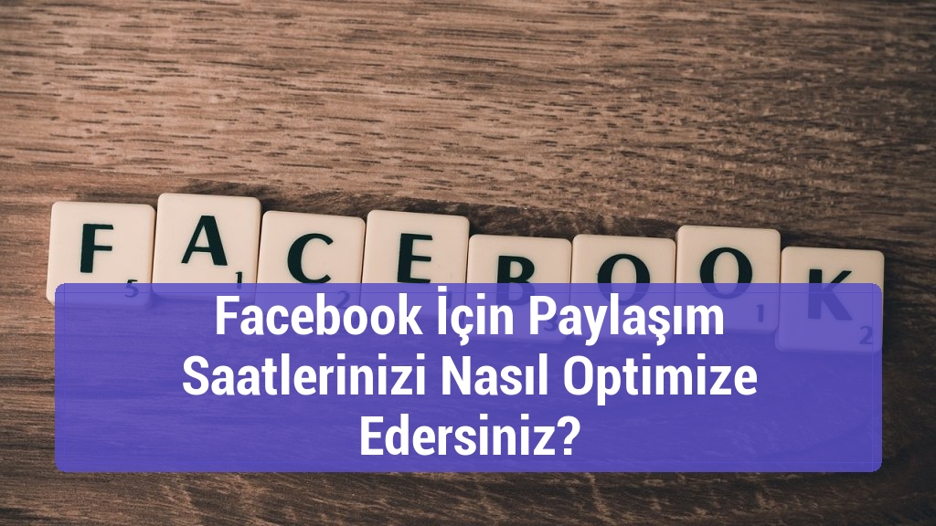 Facebook İçin Paylaşım Saatlerinizi Nasıl Optimize Edersiniz?