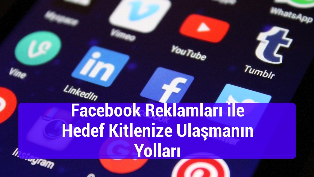 Facebook Reklamları ile Hedef Kitlenize Ulaşmanın Yolları