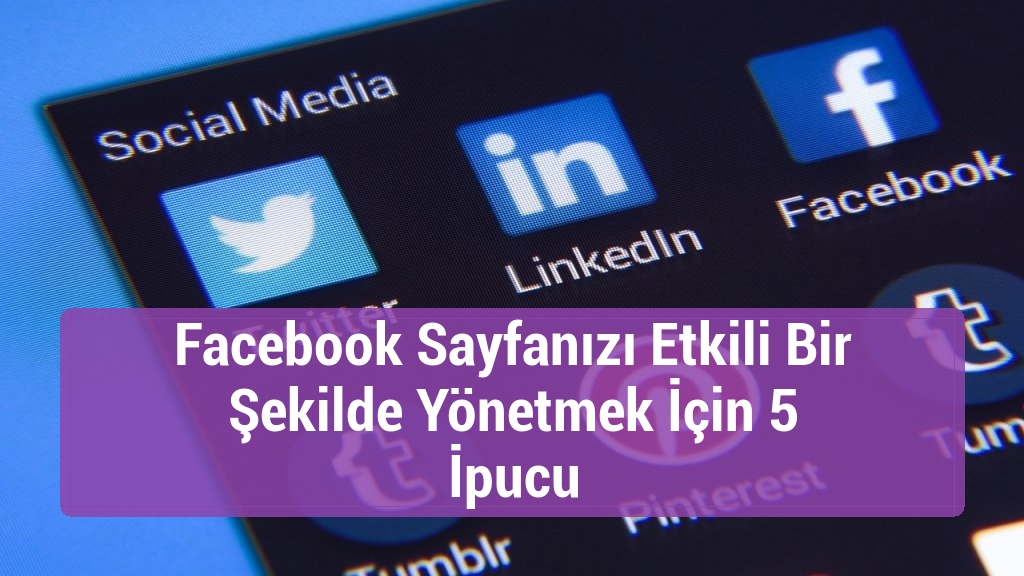 Facebook Sayfanızı Etkili Bir Şekilde Yönetmek İçin 5 İpucu