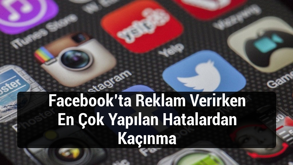 Facebook’ta Reklam Verirken En Çok Yapılan Hatalardan Kaçınma