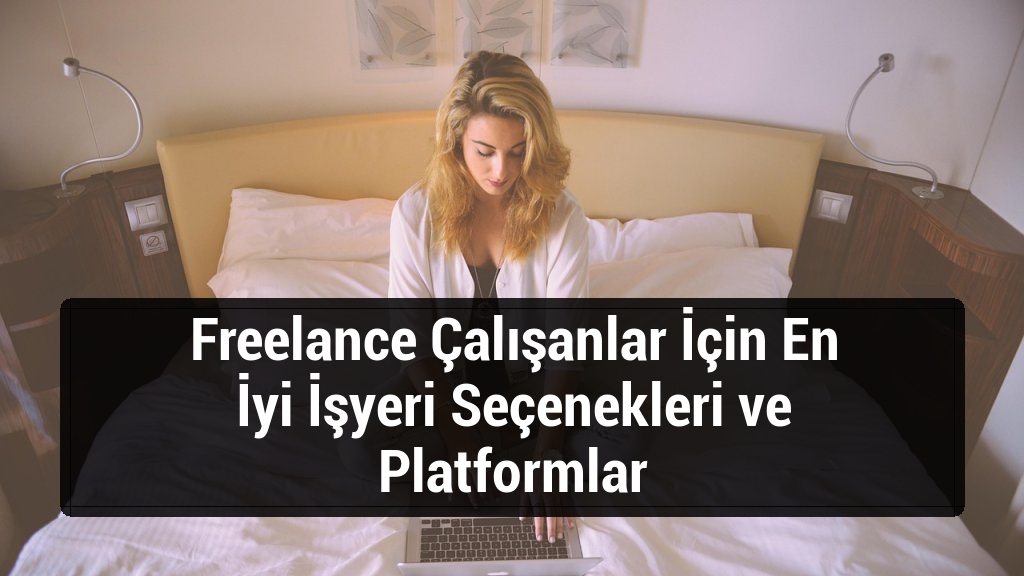 Freelance Çalışanlar İçin En İyi İşyeri Seçenekleri ve Platformlar