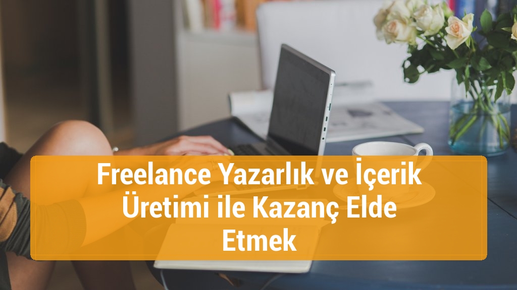 Freelance Yazarlık ve İçerik Üretimi ile Kazanç Elde Etmek