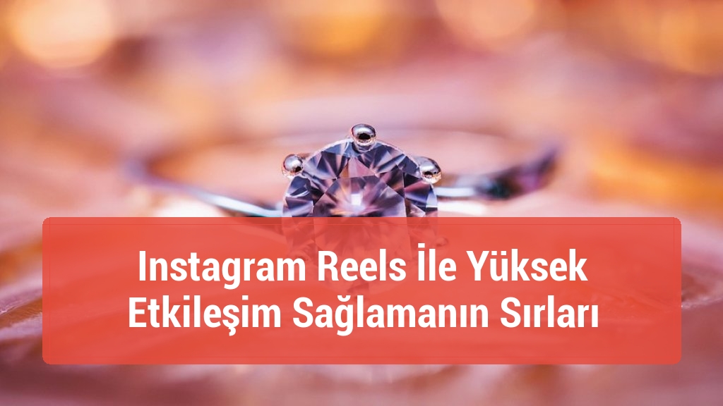 Instagram Reels İle Yüksek Etkileşim Sağlamanın Sırları