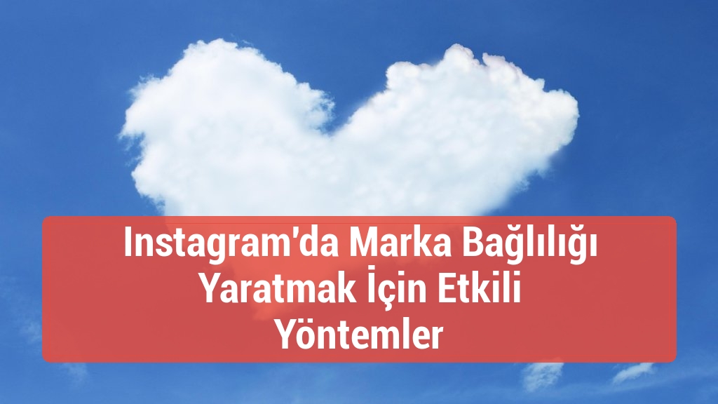 Instagram'da Marka Bağlılığı Yaratmak İ&ccedil;in Etkili Y&ouml;ntemler