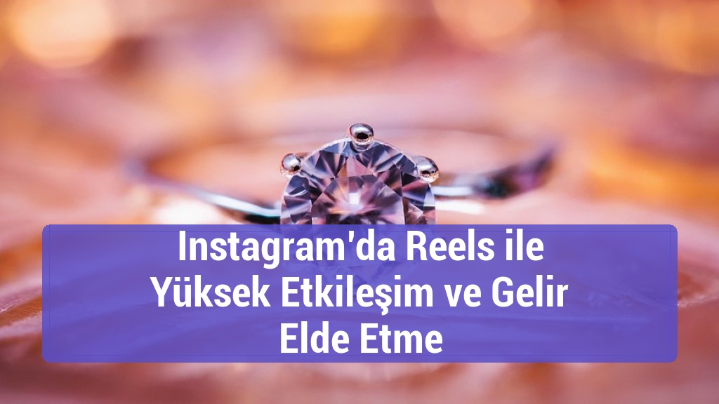 Instagram’da Reels ile Yüksek Etkileşim ve Gelir Elde Etme