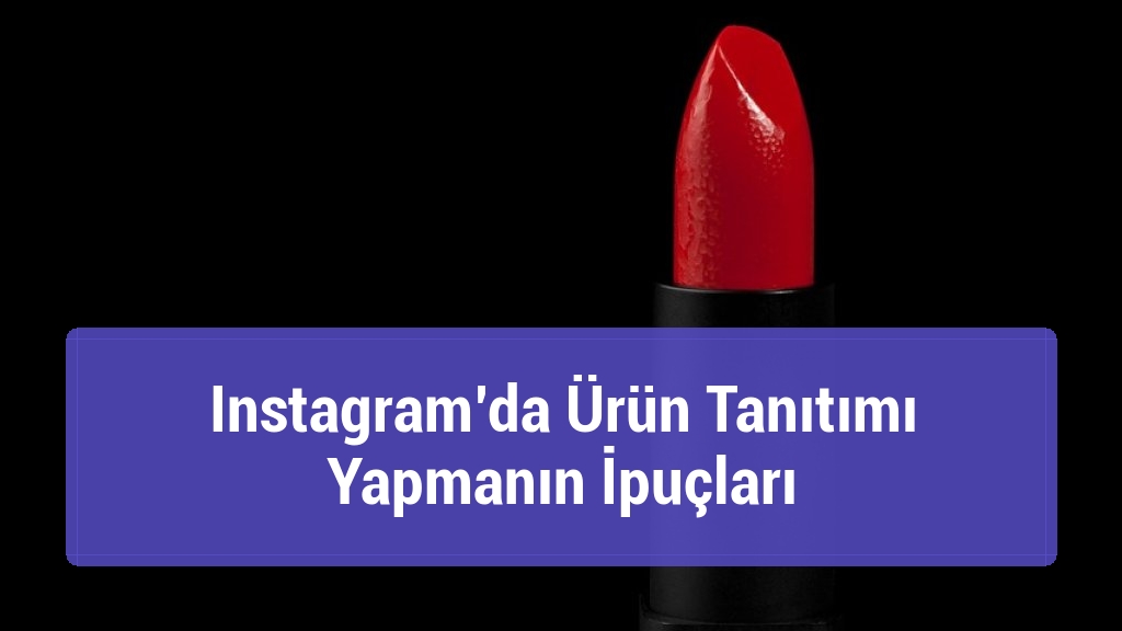 Instagram’da Ürün Tanıtımı Yapmanın İpuçları