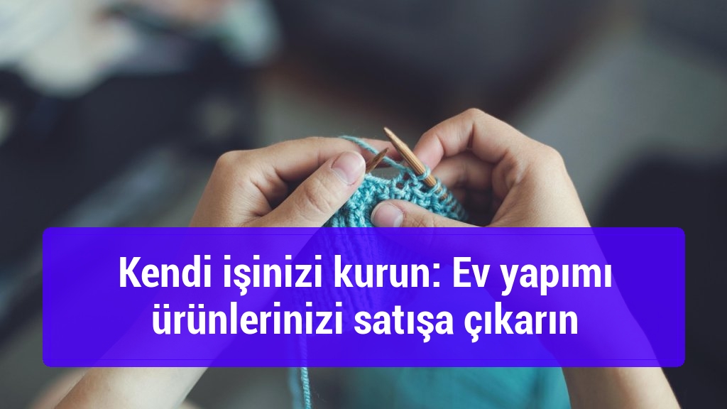 Kendi işinizi kurun: Ev yapımı ürünlerinizi satışa çıkarın