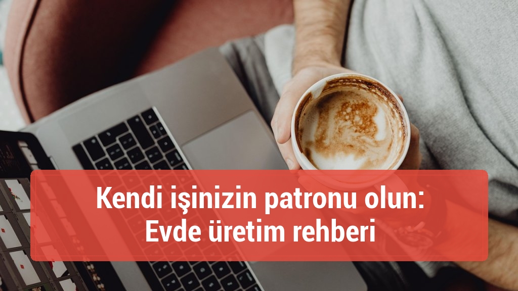 Kendi işinizin patronu olun: Evde üretim rehberi
