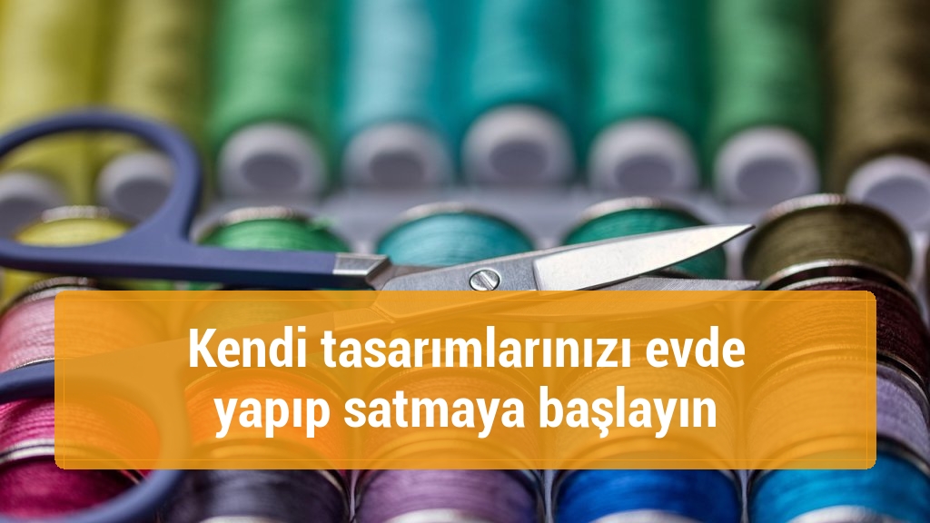 Kendi tasarımlarınızı evde yapıp satmaya başlayın