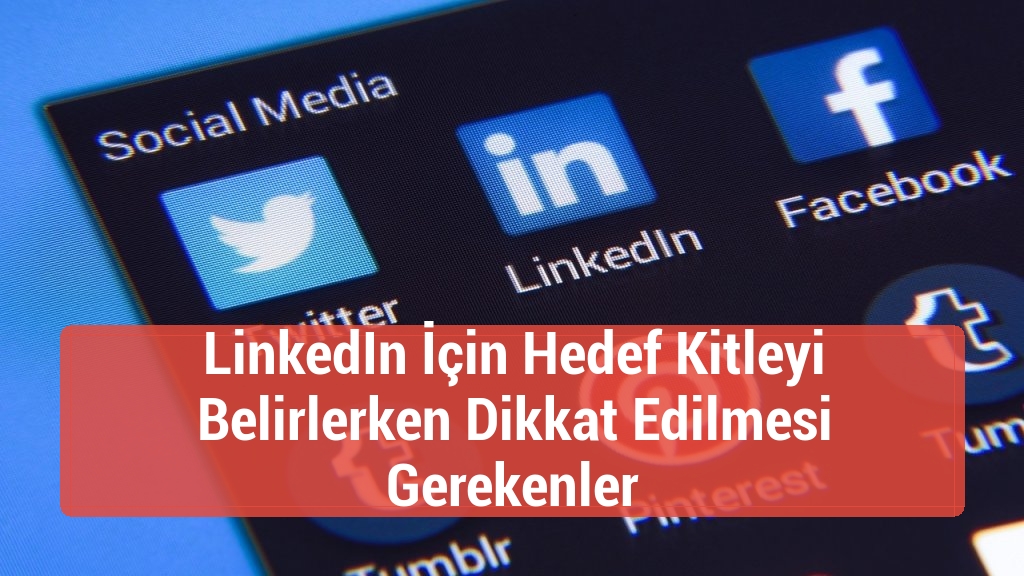 LinkedIn İçin Hedef Kitleyi Belirlerken Dikkat Edilmesi Gerekenler