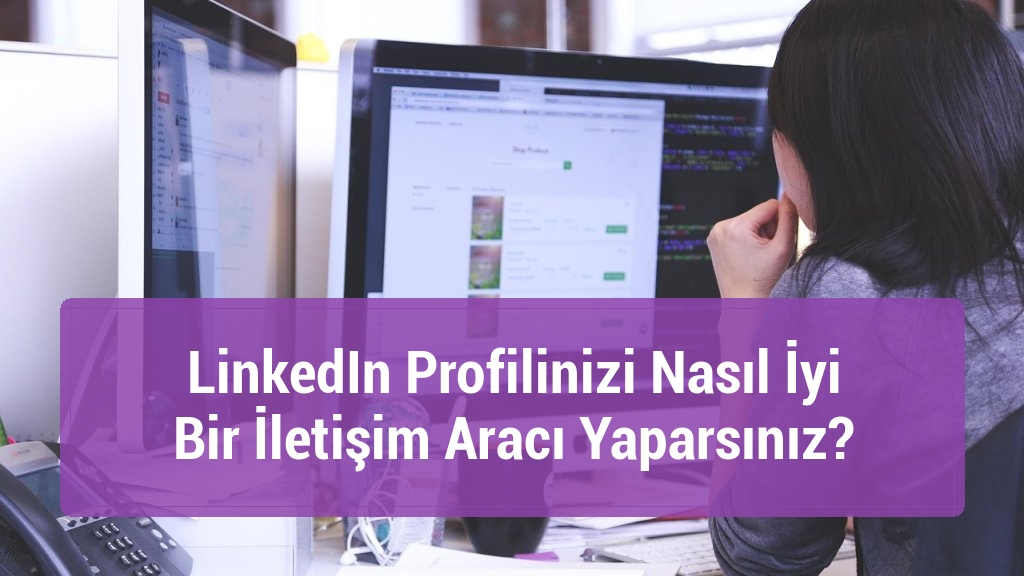 LinkedIn Profilinizi Nasıl İyi Bir İletişim Aracı Yaparsınız?