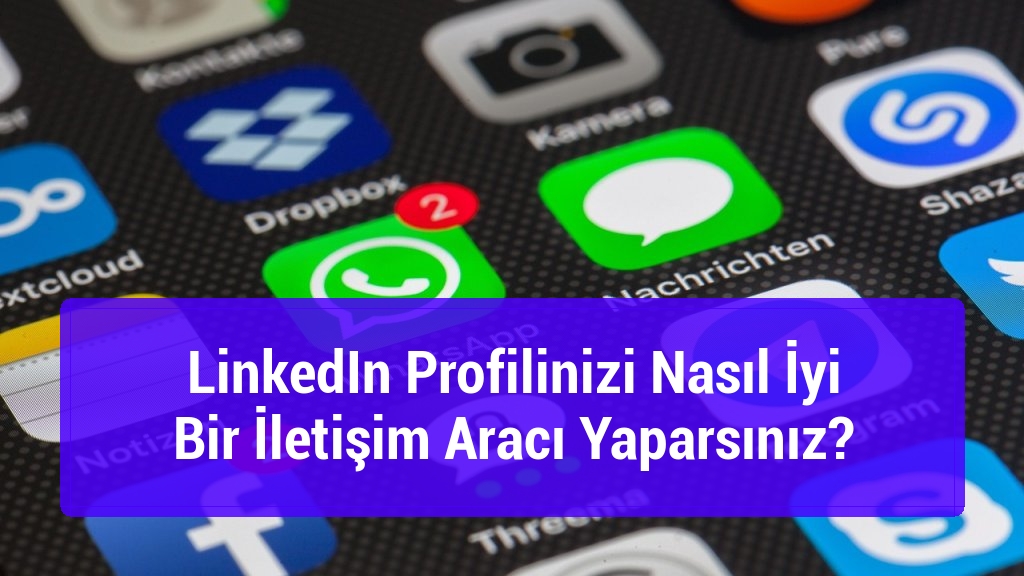 LinkedIn Profilinizi Nasıl İyi Bir İletişim Aracı Yaparsınız?
