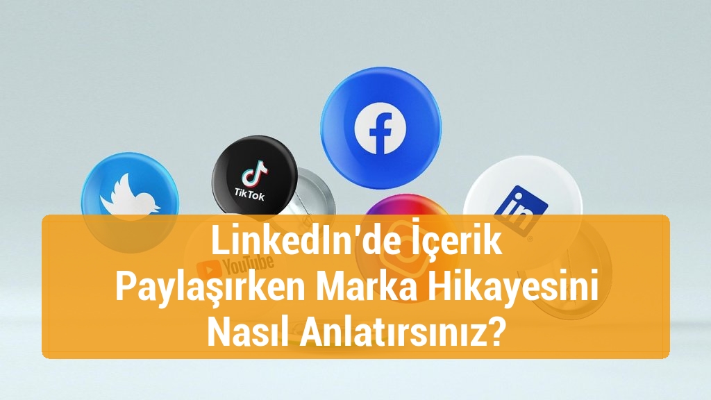 LinkedIn’de İçerik Paylaşırken Marka Hikayesini Nasıl Anlatırsınız?