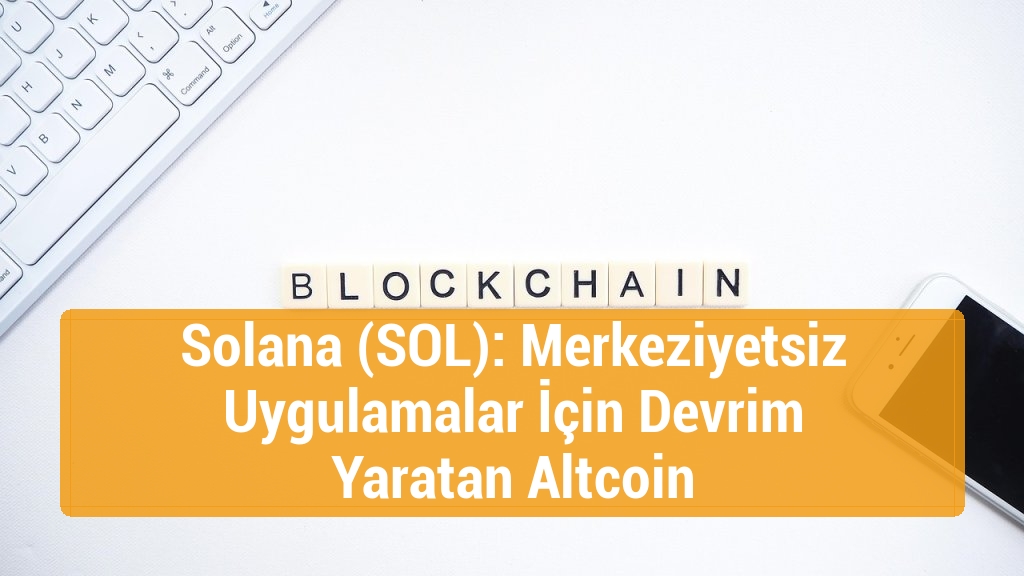 Solana (SOL): Merkeziyetsiz Uygulamalar İçin Devrim Yaratan Altcoin
