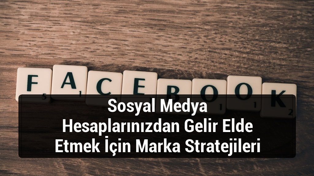 Sosyal Medya Hesaplarınızdan Gelir Elde Etmek İçin Marka Stratejileri