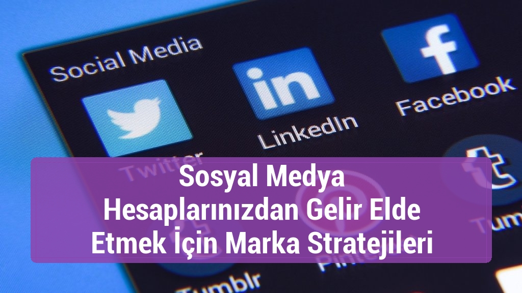 Sosyal Medya Hesaplarınızdan Gelir Elde Etmek İçin Marka Stratejileri