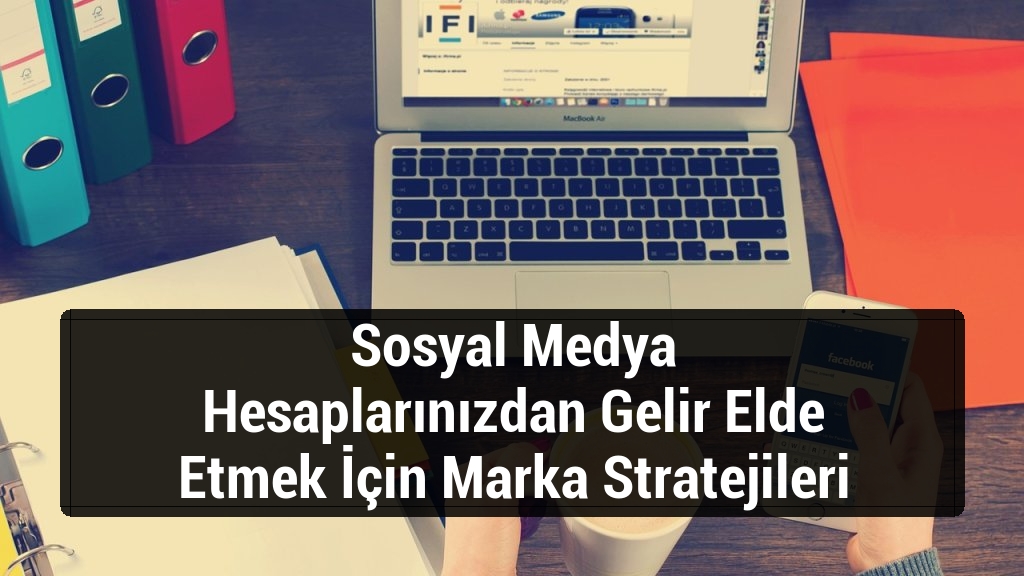 Sosyal Medya Hesaplarınızdan Gelir Elde Etmek İçin Marka Stratejileri