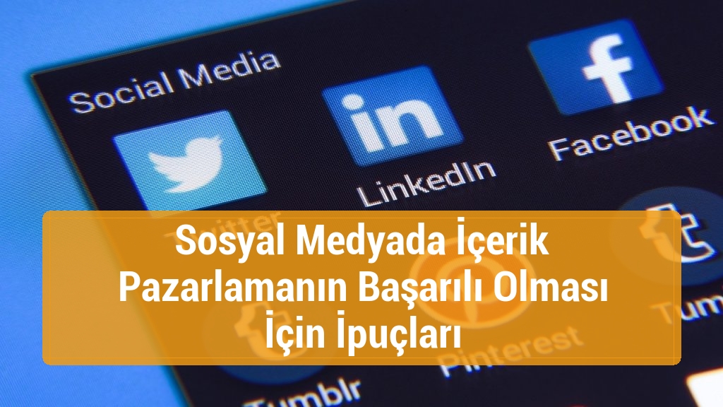 Sosyal Medyada İçerik Pazarlamanın Başarılı Olması İçin İpuçları