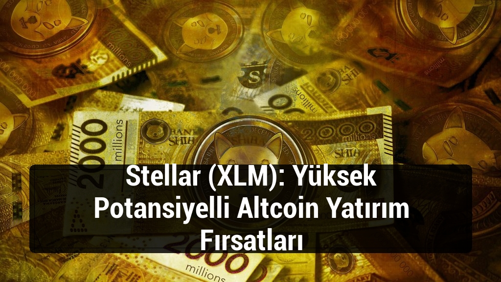 Stellar (XLM): Yüksek Potansiyelli Altcoin Yatırım Fırsatları