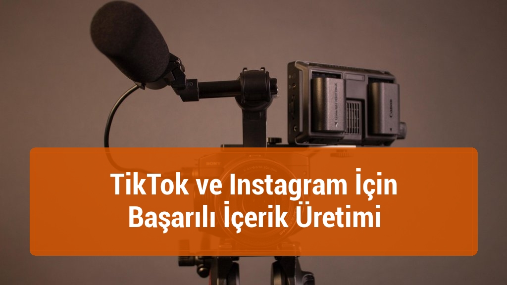 TikTok ve Instagram İçin Başarılı İçerik Üretimi