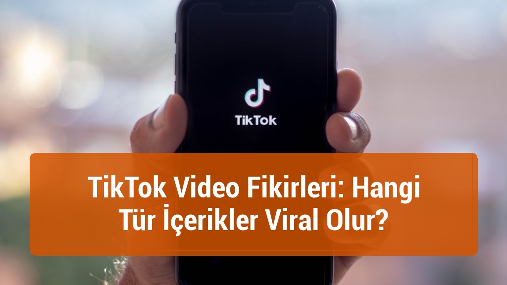 TikTok Video Fikirleri: Hangi Tür İçerikler Viral Olur?