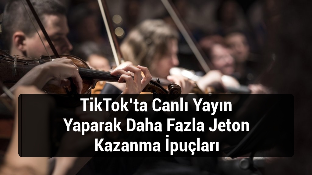 TikTok’ta Canlı Yayın Yaparak Daha Fazla Jeton Kazanma İpuçları