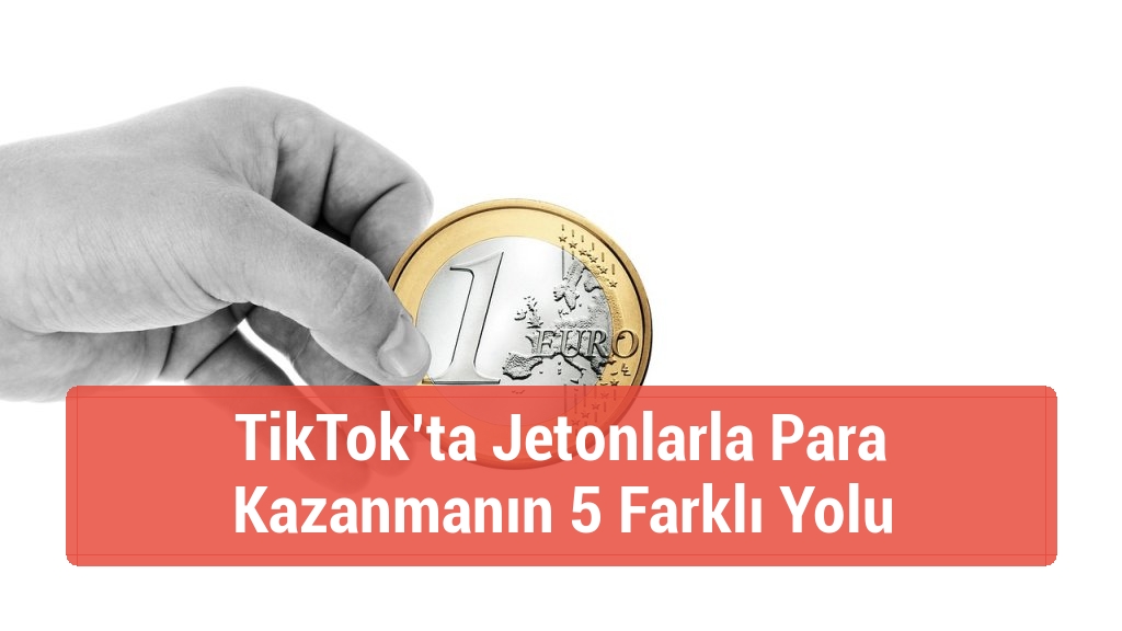 TikTok’ta Jetonlarla Para Kazanmanın 5 Farklı Yolu