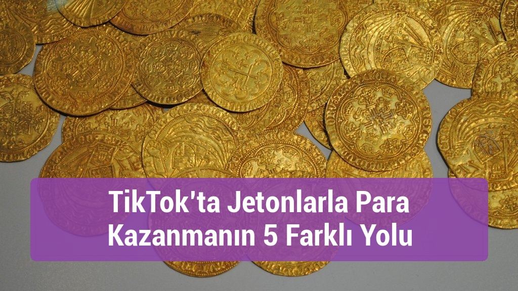 TikTok’ta Jetonlarla Para Kazanmanın 5 Farklı Yolu
