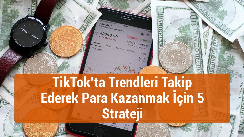 TikTok’ta Trendleri Takip Ederek Para Kazanmak İçin 5 Strateji