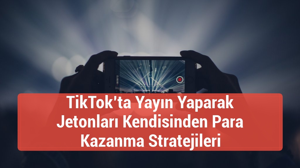 TikTok’ta Yayın Yaparak Jetonları Kendisinden Para Kazanma Stratejileri