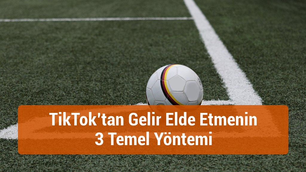 TikTok’tan Gelir Elde Etmenin 3 Temel Yöntemi