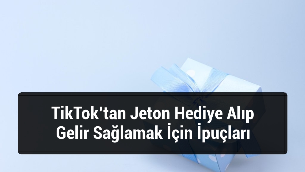 TikTok’tan Jeton Hediye Alıp Gelir Sağlamak İçin İpuçları