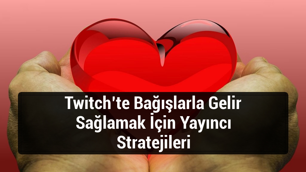 Twitch’te Bağışlarla Gelir Sağlamak İçin Yayıncı Stratejileri
