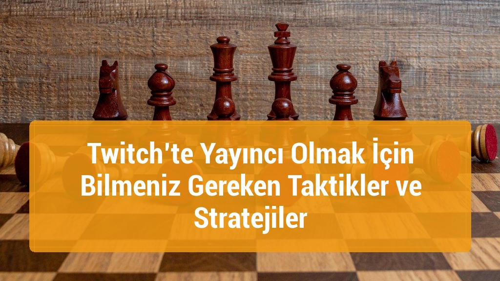 Twitch’te Yayıncı Olmak İçin Bilmeniz Gereken Taktikler ve Stratejiler